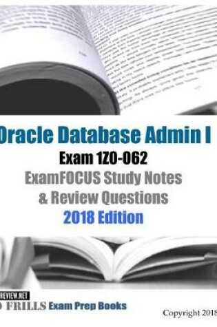 Cover of Oracle Database Admin I Exam 1Z0-062 ExamFOCUS Study Notes & Review Questions 2018 Edition