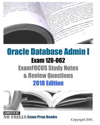 Book cover for Oracle Database Admin I Exam 1Z0-062 ExamFOCUS Study Notes & Review Questions 2018 Edition