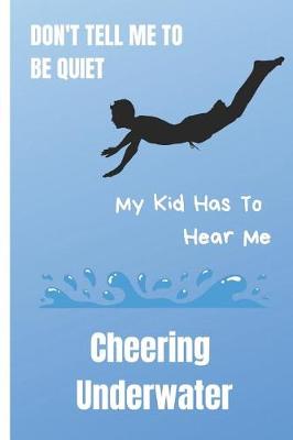 Book cover for Don't Tell Me to Be Quiet My Kid Has to Hear Me Cheering Underwater