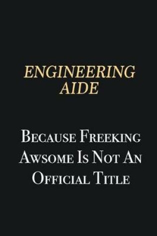 Cover of Engineering Aide Because Freeking Awsome is not an official title