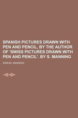 Cover of Spanish Pictures Drawn with Pen and Pencil, by the Author of 'Swiss Pictures Drawn with Pen and Pencil'. by S. Manning