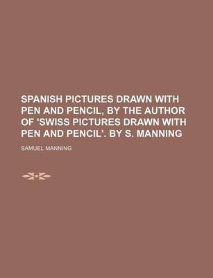 Book cover for Spanish Pictures Drawn with Pen and Pencil, by the Author of 'Swiss Pictures Drawn with Pen and Pencil'. by S. Manning