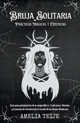 Book cover for Bruja Solitaria - Practicas Magicas y Creencias - Guia para principiantes de la magia Wicca. Tradiciones, Rituales y Creencias de introduccion al mundo de las Brujas Modernas