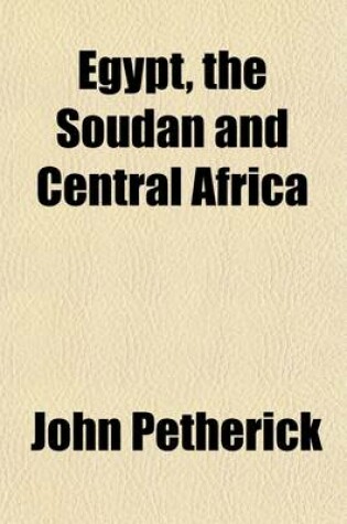 Cover of Egypt, the Soudan and Central Africa; With Explorations from Khartoum on the White Nile, to the Regions of the Equator Being Sketches from Sixteen Years' Travel