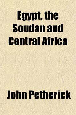 Book cover for Egypt, the Soudan and Central Africa; With Explorations from Khartoum on the White Nile, to the Regions of the Equator Being Sketches from Sixteen Years' Travel