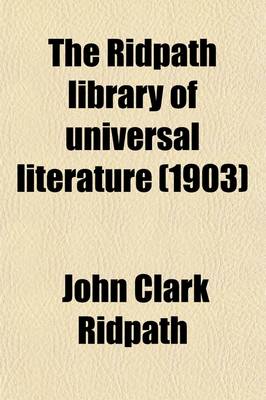 Book cover for The Ridpath Library of Universal Literature (Volume 9); A Biographical and Bibliographical Summary of the World's Most Eminent Authors, Including the Choicest Extracts and Masterpieces from Their Writings