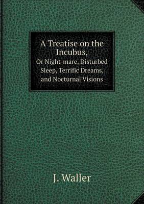 Book cover for A Treatise on the Incubus, Or Night-mare, Disturbed Sleep, Terrific Dreams, and Nocturnal Visions