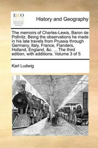 Cover of The memoirs of Charles-Lewis, Baron de Pollnitz. Being the observations he made in his late travels from Prussia through Germany, Italy, France, Flanders, Holland, England, &c. ... The third edition, with additions. Volume 3 of 5