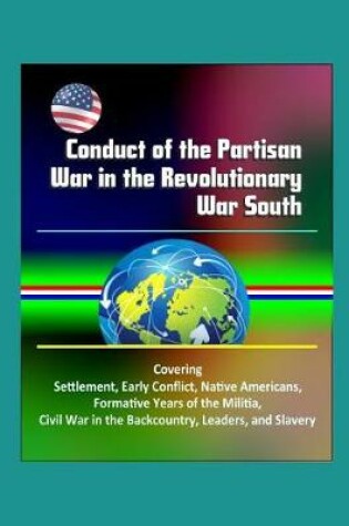 Cover of Conduct of the Partisan War in the Revolutionary War South - Covering Settlement, Early Conflict, Native Americans, Formative Years of the Militia, Civil War in the Backcountry, Leaders, and Slavery