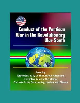 Cover of Conduct of the Partisan War in the Revolutionary War South - Covering Settlement, Early Conflict, Native Americans, Formative Years of the Militia, Civil War in the Backcountry, Leaders, and Slavery