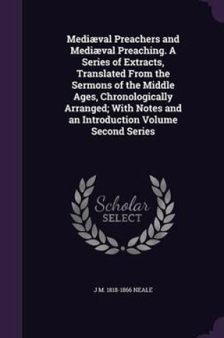 Cover of Mediaeval Preachers and Mediaeval Preaching. a Series of Extracts, Translated from the Sermons of the Middle Ages, Chronologically Arranged; With Notes and an Introduction Volume Second Series