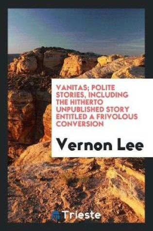 Cover of Vanitas; Polite Stories, Including the Hitherto Unpublished Story Entitled a Frivolous Conversion