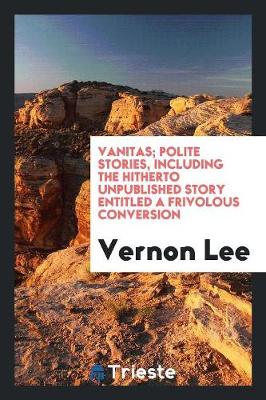 Book cover for Vanitas; Polite Stories, Including the Hitherto Unpublished Story Entitled a Frivolous Conversion