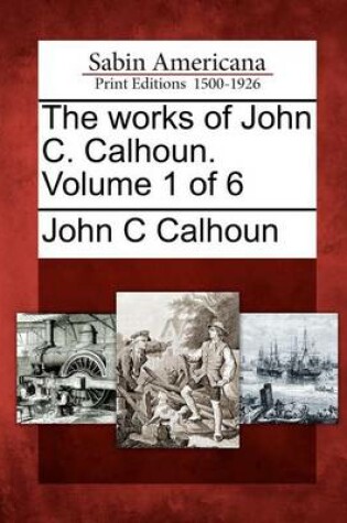 Cover of The Works of John C. Calhoun. Volume 1 of 6