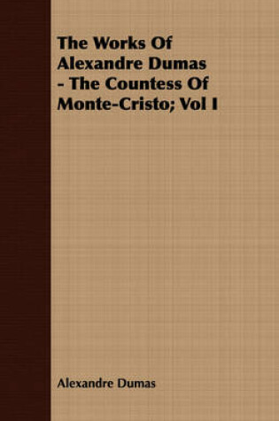 Cover of The Works Of Alexandre Dumas - The Countess Of Monte-Cristo; Vol I
