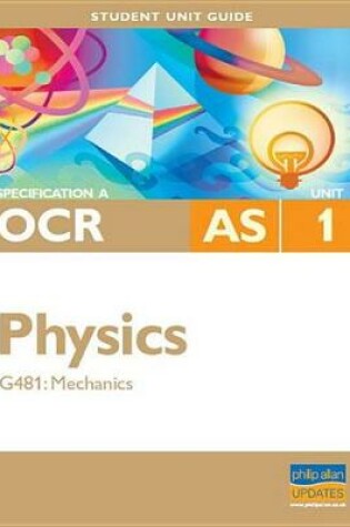 Cover of OCR (A) AS Physics Unit G481: Mechanics Student Unit Guide
