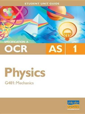 Book cover for OCR (A) AS Physics Unit G481: Mechanics Student Unit Guide