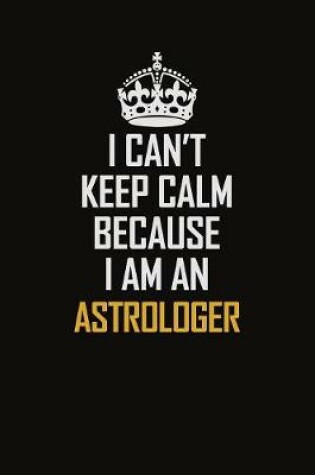 Cover of I Can't Keep Calm Because I Am An Astrologer