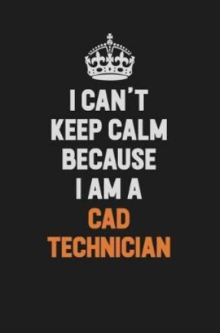 Cover of I Can't Keep Calm Because I Am A CAD Technician