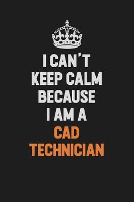 Book cover for I Can't Keep Calm Because I Am A CAD Technician