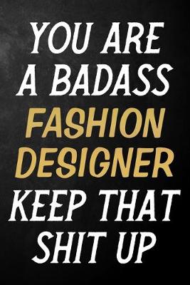 Book cover for You Are A Badass Fashion Designer Keep That Shit Up