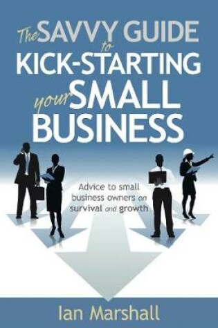 Cover of The Savvy Guide to Kick-Starting your Small Business