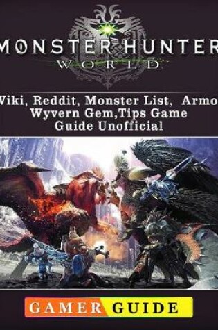 Cover of Monster Hunter World, Wiki, Reddit, Monster List, Armor, Wyvern Gem, Tips, Game Guide Unofficial