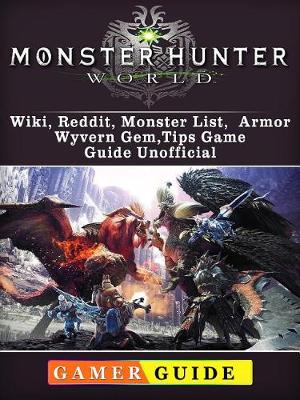 Book cover for Monster Hunter World, Wiki, Reddit, Monster List, Armor, Wyvern Gem, Tips, Game Guide Unofficial