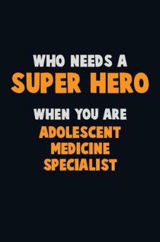 Cover of Who Need A SUPER HERO, When You Are Adolescent medicine specialist