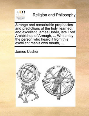 Book cover for Strange and Remarkable Prophecies and Predictions of the Holy, Learned, and Excellent James Usher, Late Lord Archbishop of Armagh, ... Written by the Person Who Heard It from This Excellent Man's Own Mouth, ...