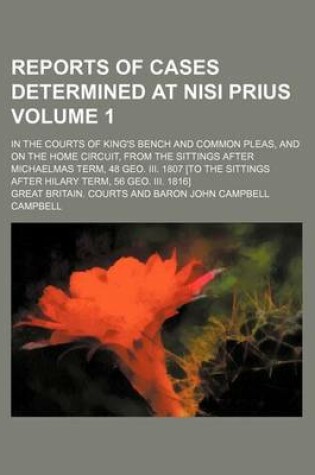 Cover of Reports of Cases Determined at Nisi Prius Volume 1; In the Courts of King's Bench and Common Pleas, and on the Home Circuit, from the Sittings After Michaelmas Term, 48 Geo. III. 1807 [To the Sittings After Hilary Term, 56 Geo. III. 1816]