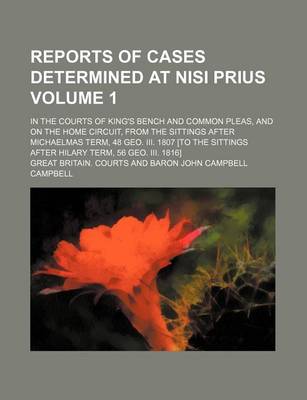 Book cover for Reports of Cases Determined at Nisi Prius Volume 1; In the Courts of King's Bench and Common Pleas, and on the Home Circuit, from the Sittings After Michaelmas Term, 48 Geo. III. 1807 [To the Sittings After Hilary Term, 56 Geo. III. 1816]