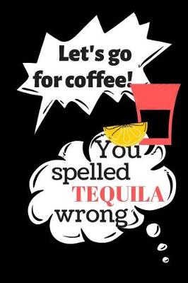 Book cover for Let's Go for Coffee! You Spelled Tequila Wrong