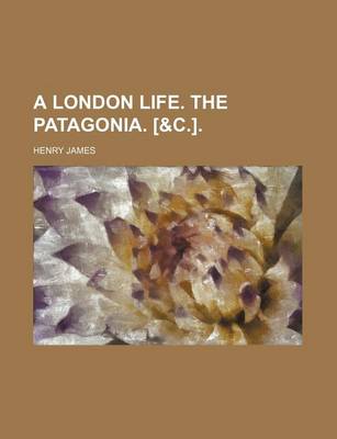 Book cover for A London Life. the Patagonia. [&C.]