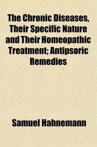 Cover of The Chronic Diseases, Their Specific Nature and Their Homeopathic Treatment (Volume 3); Antipsoric Remedies