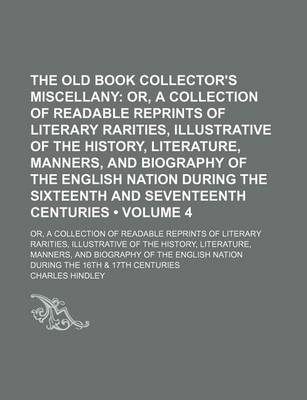 Book cover for The Old Book Collector's Miscellany (Volume 4); Or, a Collection of Readable Reprints of Literary Rarities, Illustrative of the History, Literature, Manners, and Biography of the English Nation During the Sixteenth and Seventeenth Centuries. Or, a Collect