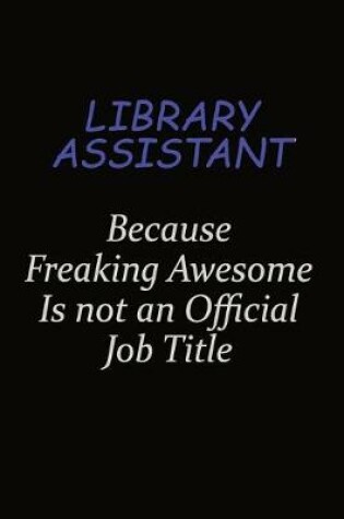 Cover of Library Assistant Because Freaking Awesome Is Not An Official Job Title