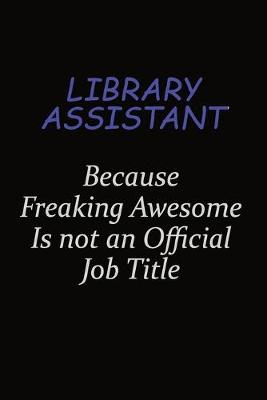Book cover for Library Assistant Because Freaking Awesome Is Not An Official Job Title