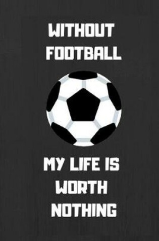 Cover of Without Football My Life Is Worth Nothing