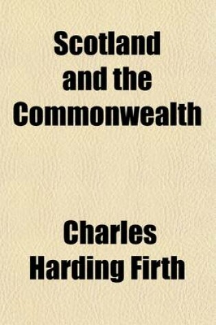 Cover of Scotland and the Commonwealth Volume 18; Letters and Papers Relating to the Military Government of Scotland, from August 1651 to December, 1653