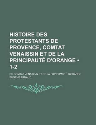 Book cover for Histoire Des Protestants de Provence, Comtat Venaissin Et de La Principaute D'Orange (1-2)