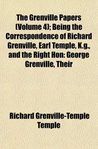 Cover of The Grenville Papers (Volume 4); Being the Correspondence of Richard Grenville, Earl Temple, K.G., and the Right Hon George Grenville, Their Friends and Contemporaries