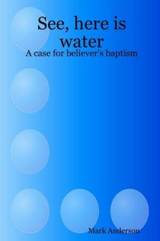 Cover of See, Here Is Water: A Case for Believer's Baptism
