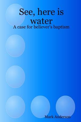 Book cover for See, Here Is Water: A Case for Believer's Baptism