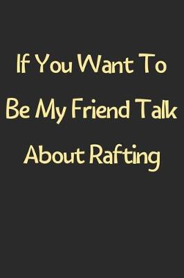 Book cover for If You Want To Be My Friend Talk About Rafting