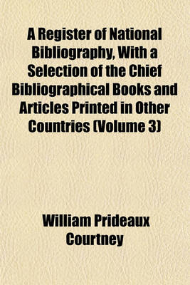 Book cover for A Register of National Bibliography, with a Selection of the Chief Bibliographical Books and Articles Printed in Other Countries (Volume 3)