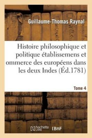 Cover of Histoire Philosophique Et Politique Des Établissemens Des Européens Dans Les Deux Indes. Tome 4