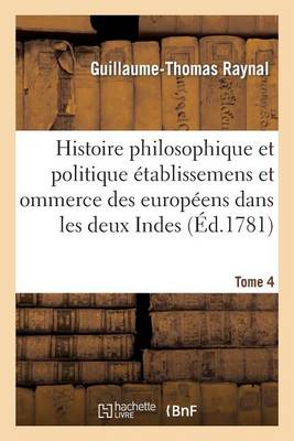 Book cover for Histoire Philosophique Et Politique Des Etablissemens Des Europeens Dans Les Deux Indes. Tome 4