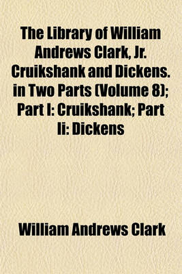 Book cover for The Library of William Andrews Clark, Jr. Cruikshank and Dickens. in Two Parts (Volume 8); Part I