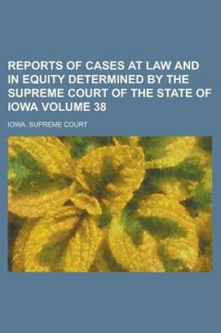 Cover of Reports of Cases at Law and in Equity Determined by the Supreme Court of the State of Iowa Volume 38